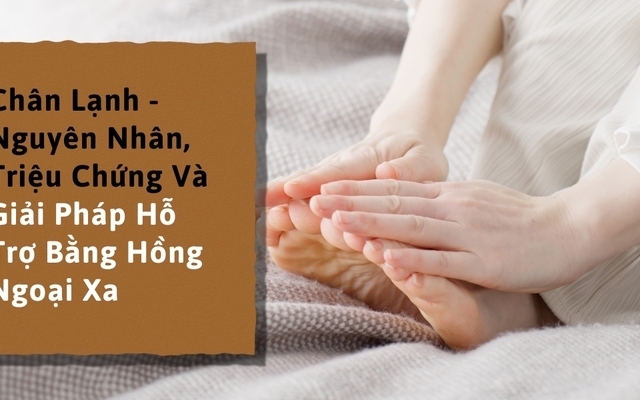 Chân Lạnh - Nguyên Nhân, Triệu Chứng Và Giải Pháp Hỗ Trợ Bằng Hồng Ngoại Xa