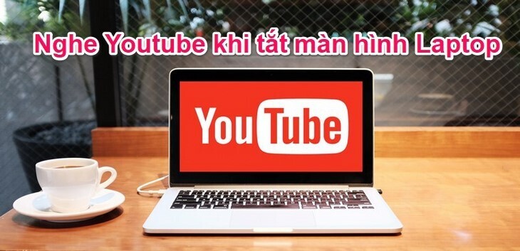 hướng dẫn cách tắt màn hình laptop mà vẫn nghe được nhạc youtube