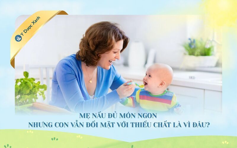 Mẹ nấu đủ món ngon nhưng con vẫn đối mặt với nguy cơ thiếu chất là vì đâu?